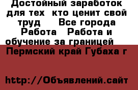 Достойный заработок для тех, кто ценит свой труд . - Все города Работа » Работа и обучение за границей   . Пермский край,Губаха г.